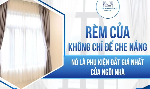 Rèm cửa không chỉ để che nắng, nó là phụ kiện đắt giá nhất của ngôi nhà